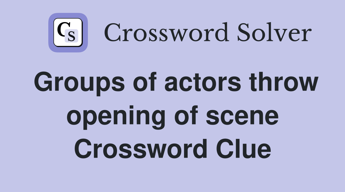 Groups of actors throw opening of scene Crossword Clue