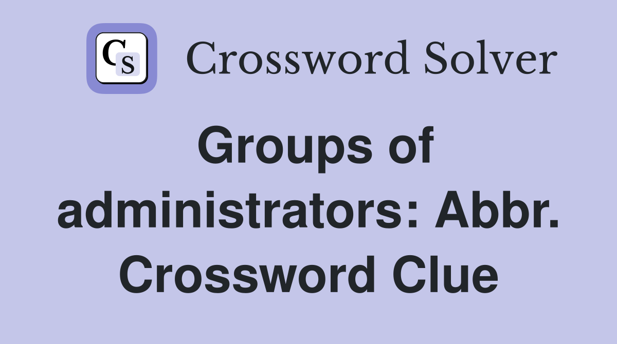 Groups of administrators: Abbr. Crossword Clue