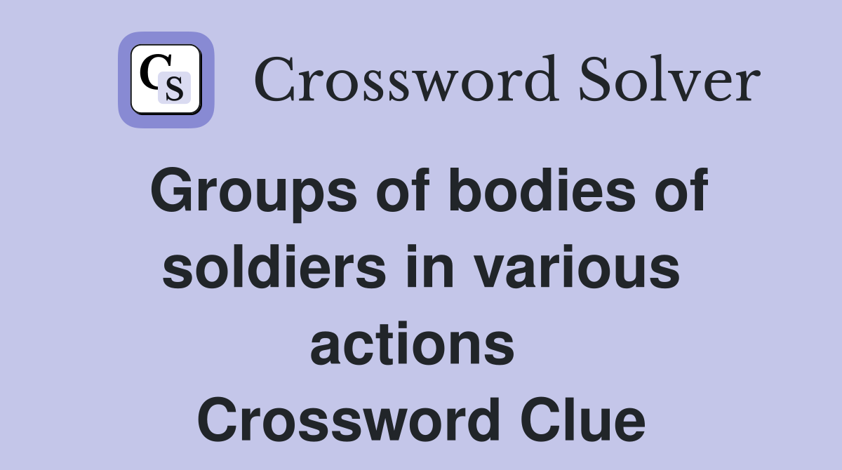 Groups of bodies of soldiers in various actions  Crossword Clue
