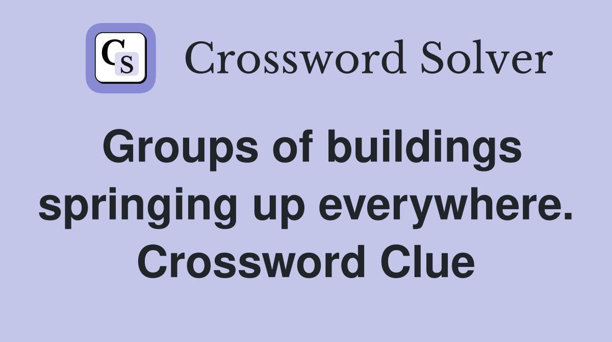 Groups of buildings springing up everywhere. Crossword Clue