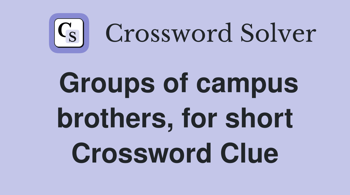 Groups of campus brothers, for short Crossword Clue