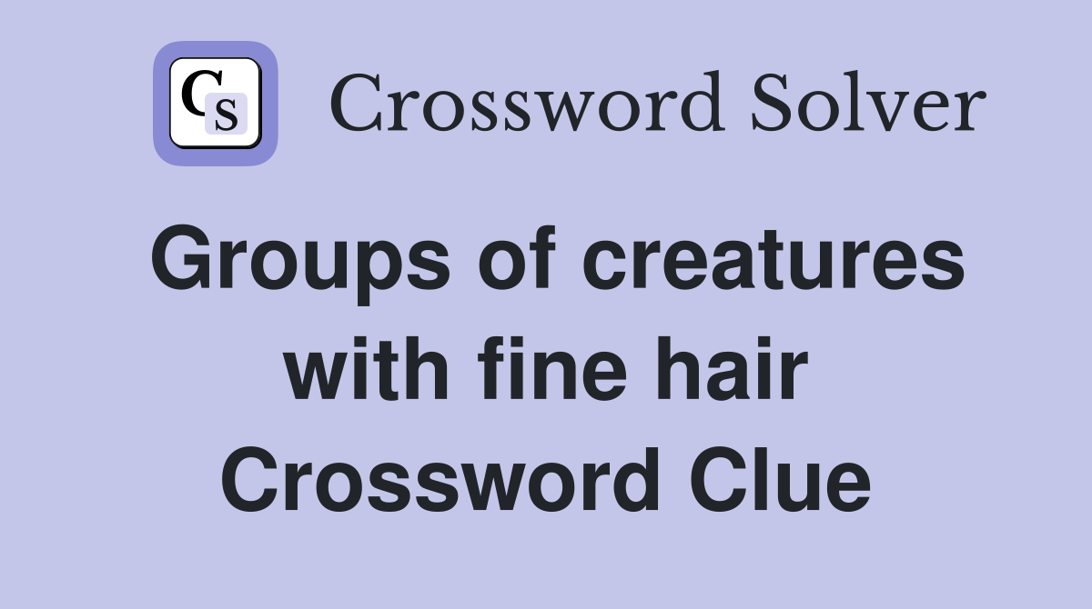 Groups of creatures with fine hair Crossword Clue