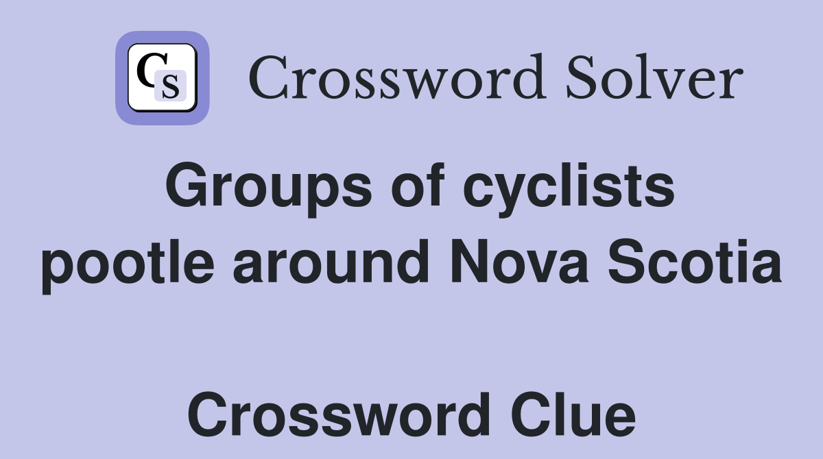Groups of cyclists pootle around Nova Scotia  Crossword Clue