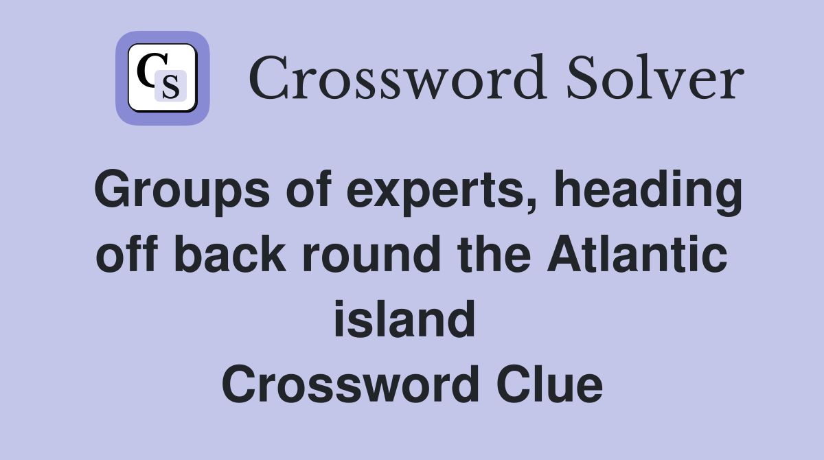 Groups of experts, heading off back round the Atlantic island  Crossword Clue