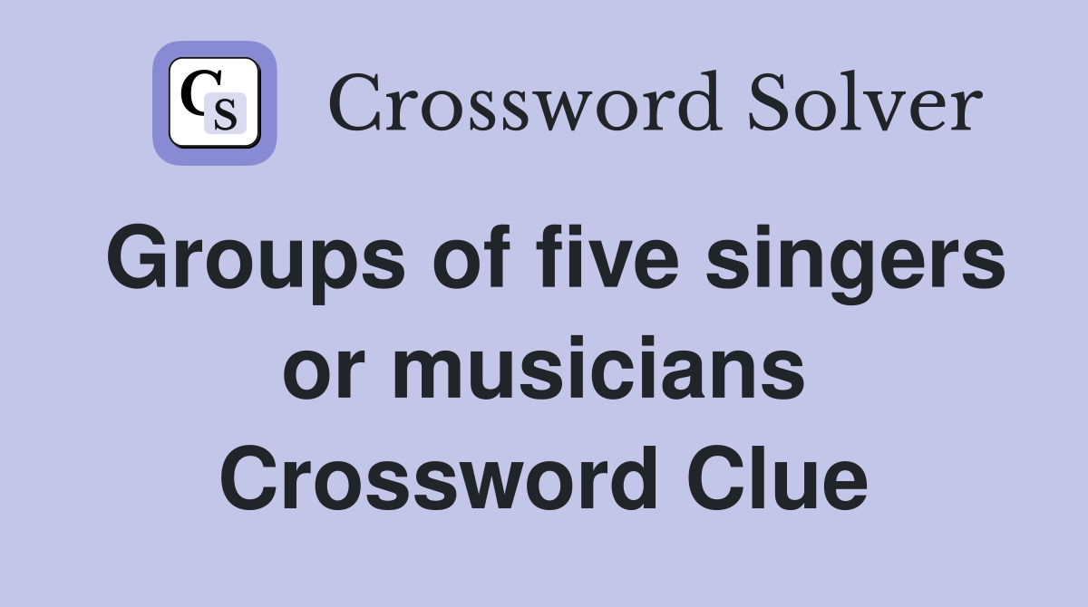 Groups of five singers or musicians Crossword Clue