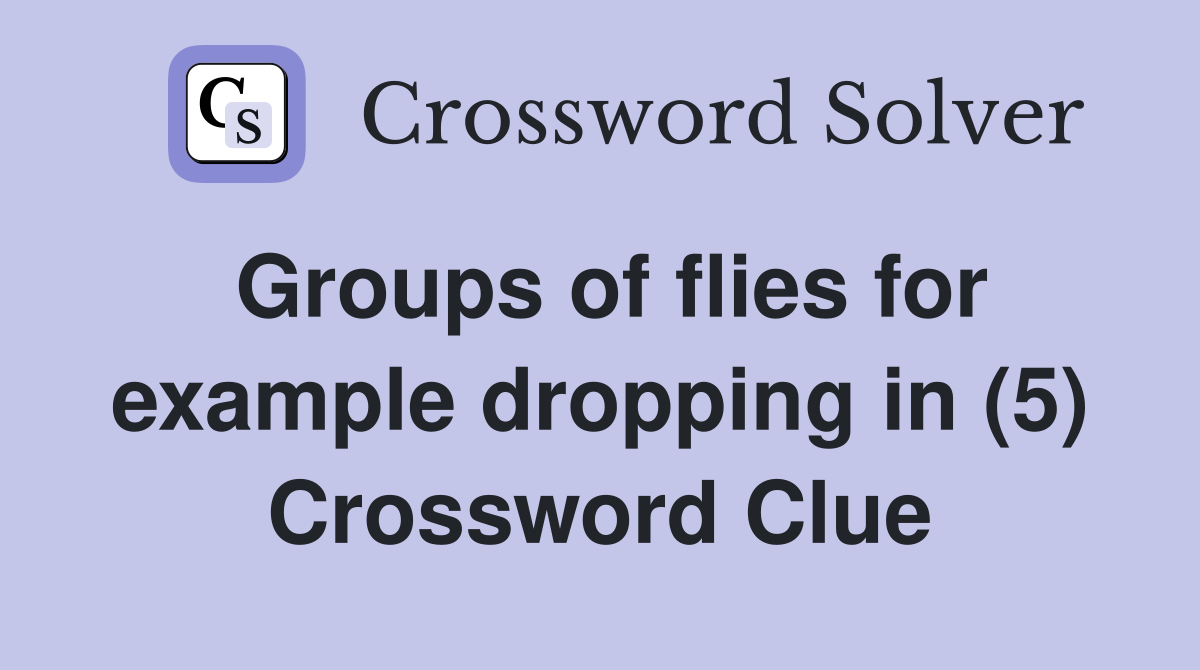 Groups of flies for example dropping in (5) Crossword Clue