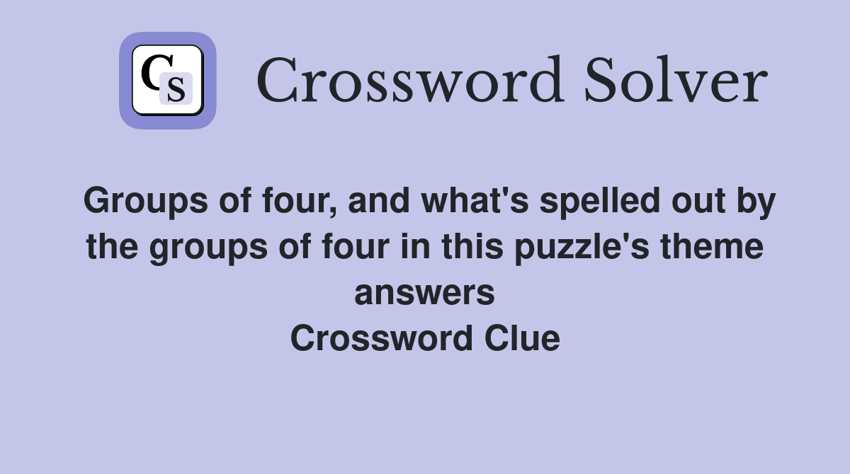 Groups of four, and what's spelled out by the groups of four in this puzzle's theme answers Crossword Clue