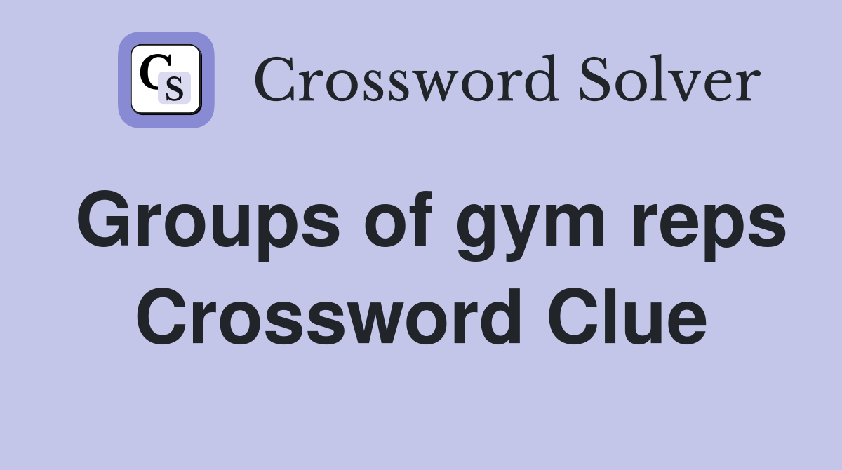 Groups of gym reps Crossword Clue