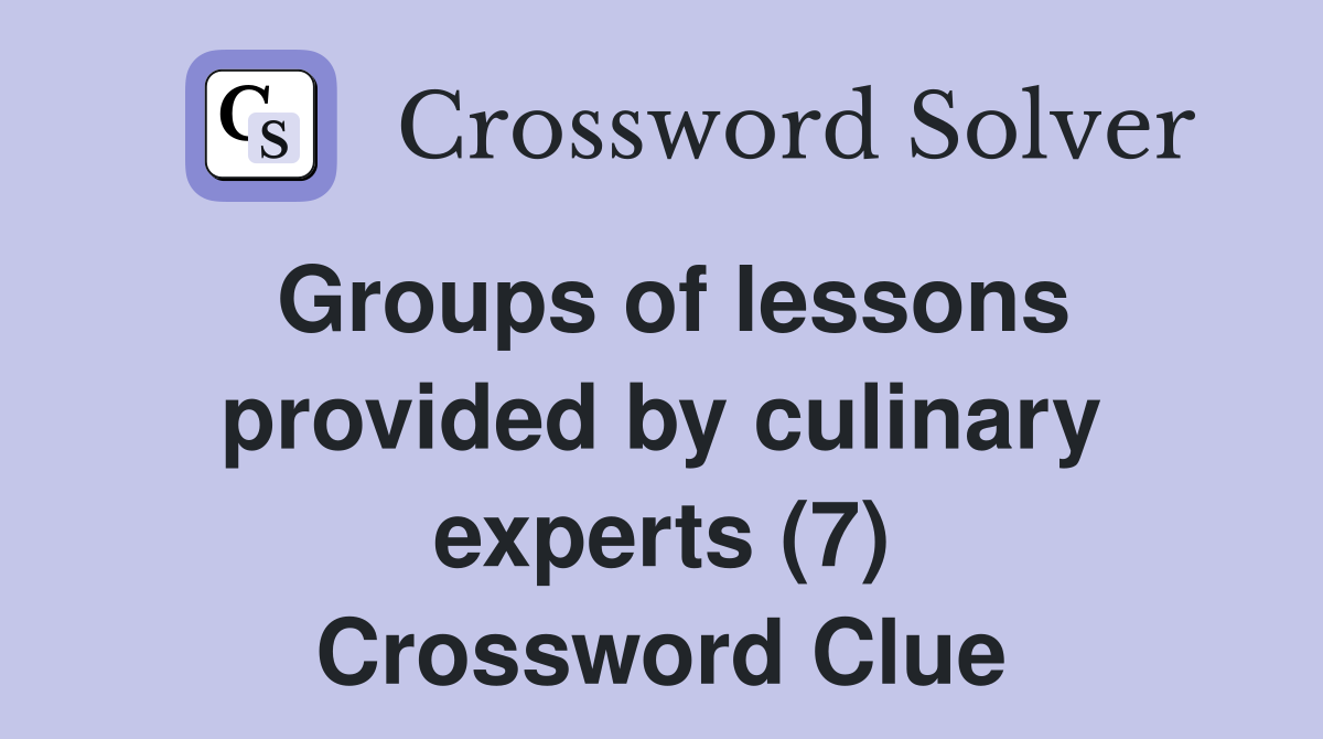 Groups of lessons provided by culinary experts (7) Crossword Clue