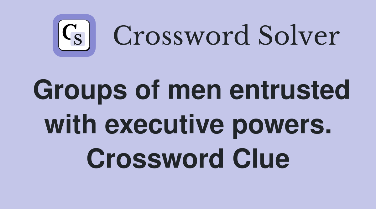 Groups of men entrusted with executive powers. Crossword Clue