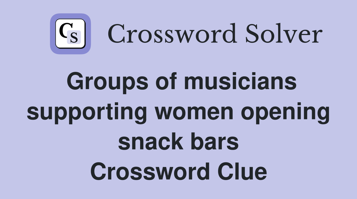 Groups of musicians supporting women opening snack bars Crossword Clue