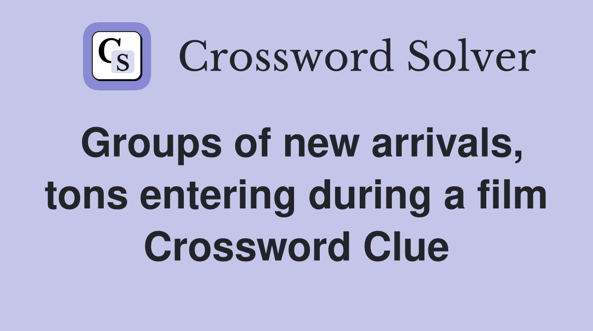 Groups of new arrivals, tons entering during a film Crossword Clue
