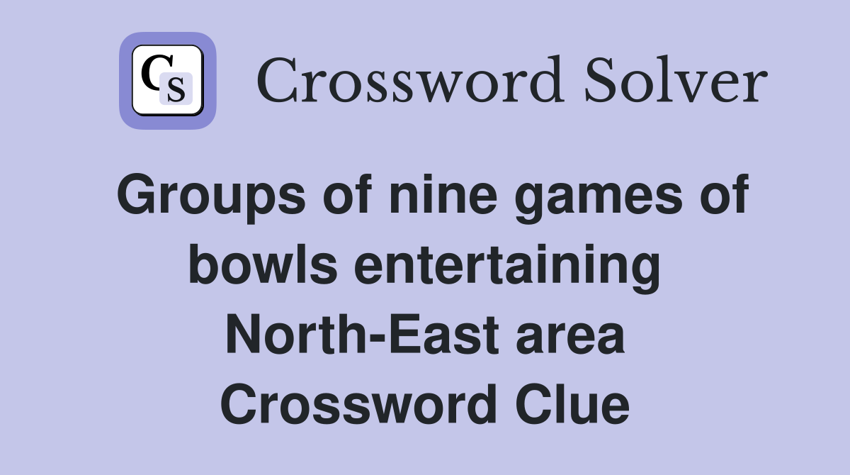 Groups of nine games of bowls entertaining North-East area Crossword Clue