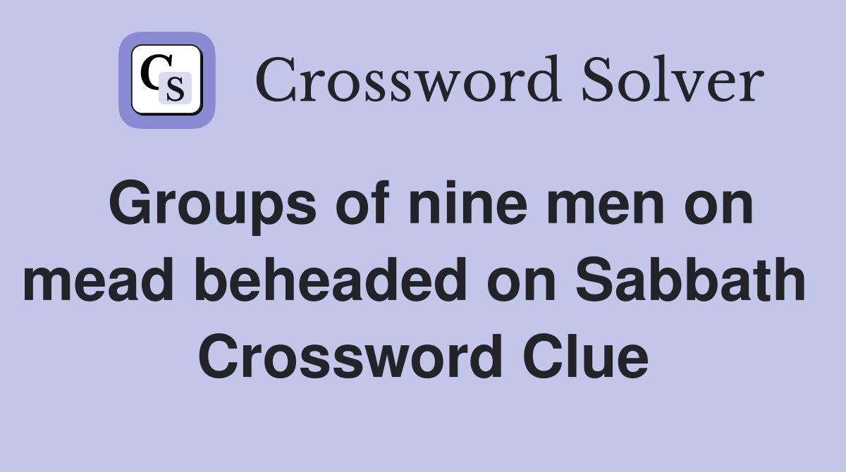 Groups of nine men on mead beheaded on Sabbath  Crossword Clue