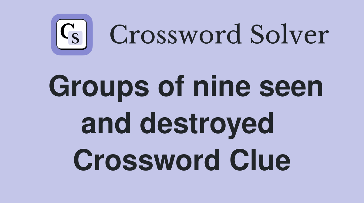 Groups of nine seen and destroyed  Crossword Clue