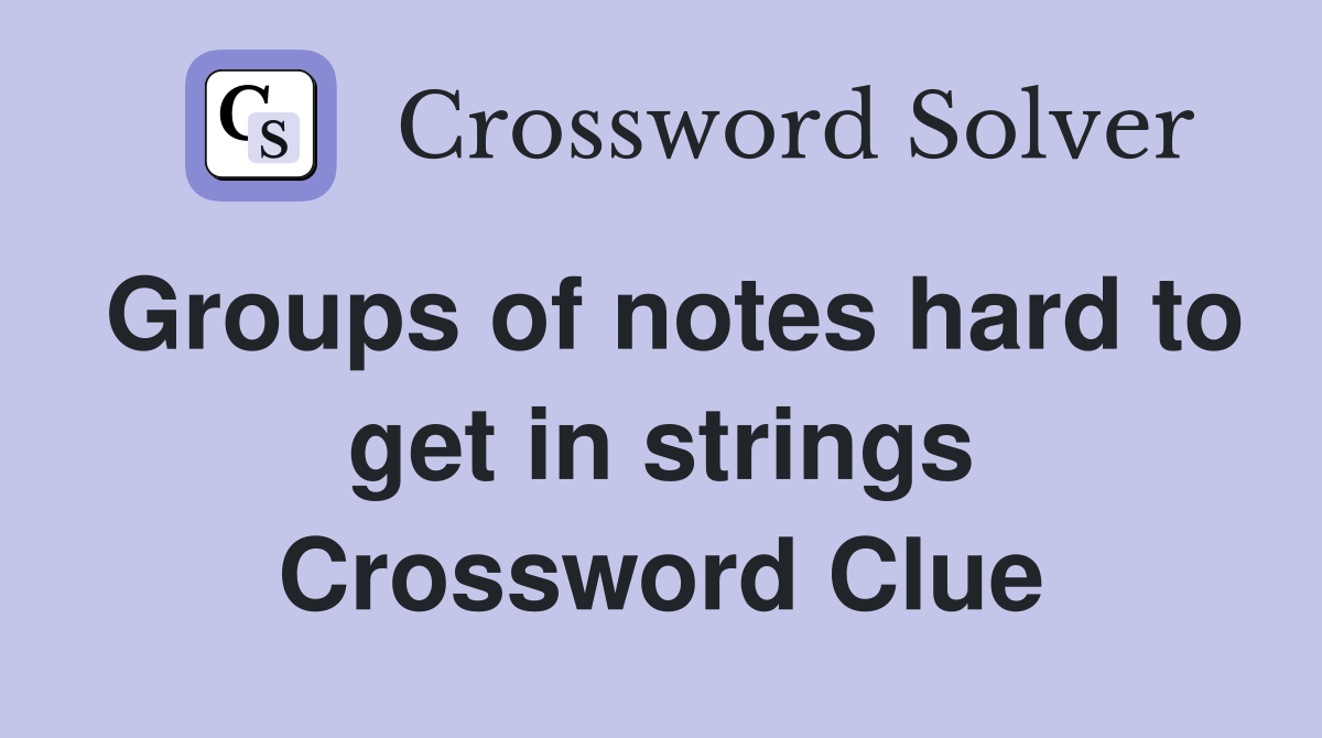 Groups of notes hard to get in strings Crossword Clue