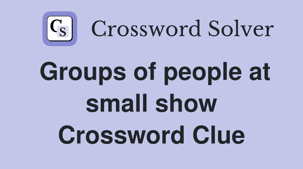 Groups of people at small show Crossword Clue