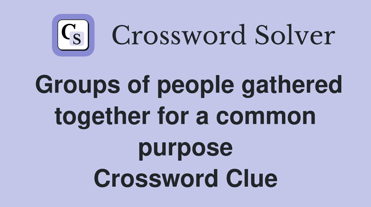 Groups of people gathered together for a common purpose Crossword Clue