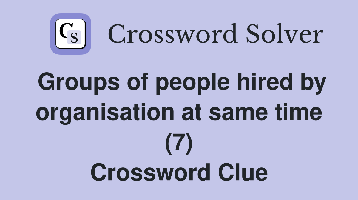 Groups of people hired by organisation at same time (7) Crossword Clue