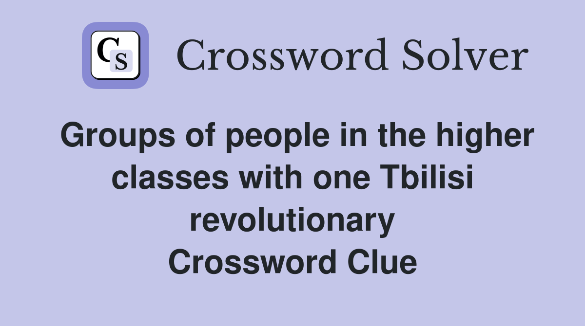 Groups of people in the higher classes with one Tbilisi revolutionary Crossword Clue