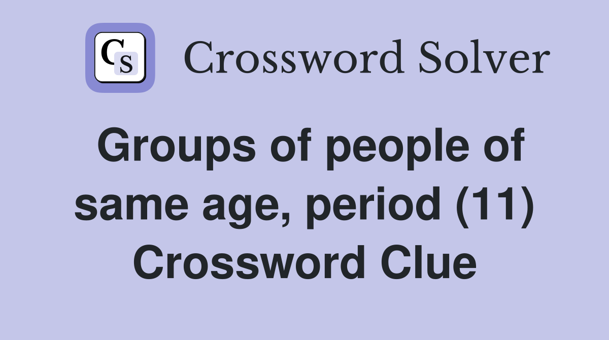 Groups of people of same age, period (11) Crossword Clue