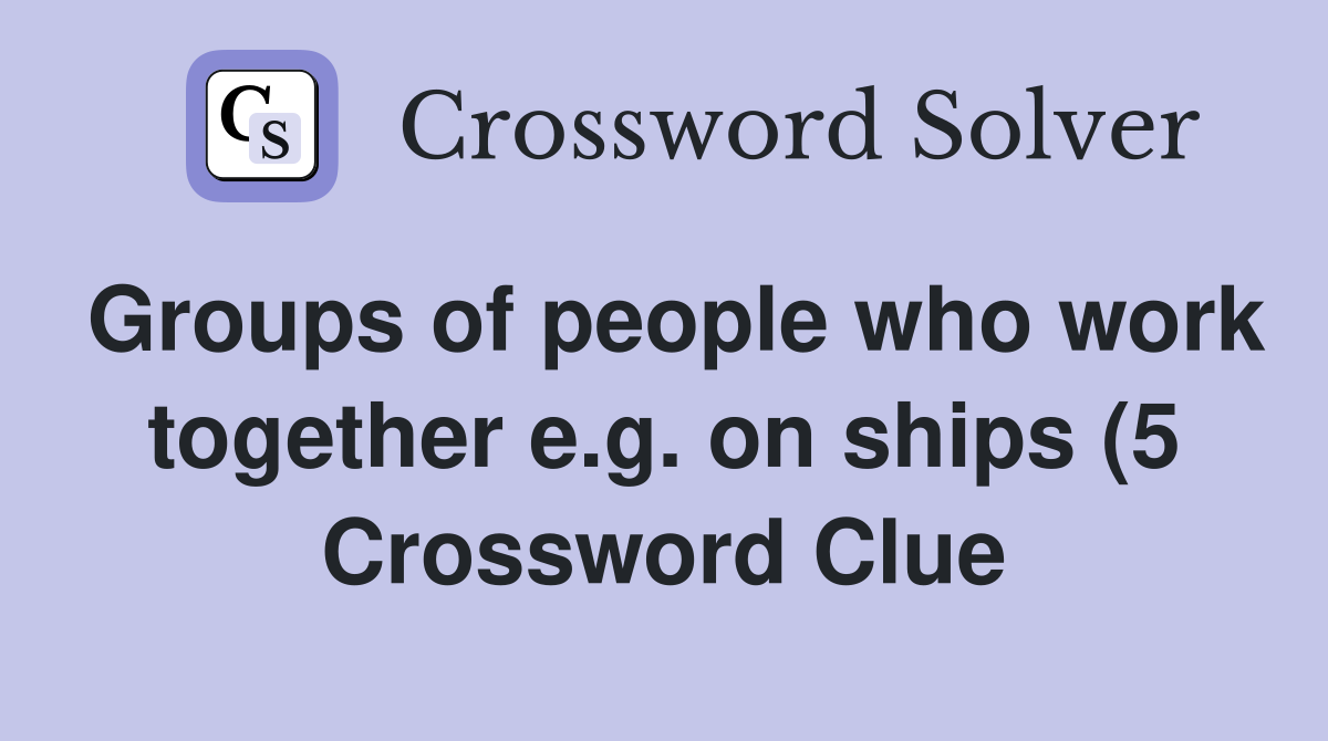 Groups of people who work together e g on ships (5) Crossword Clue Groups of people who work together e g on ships (5) Crossword Clue
