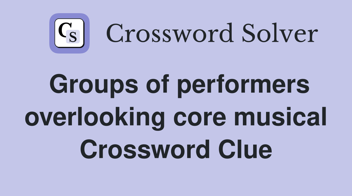 Groups of performers overlooking core musical Crossword Clue