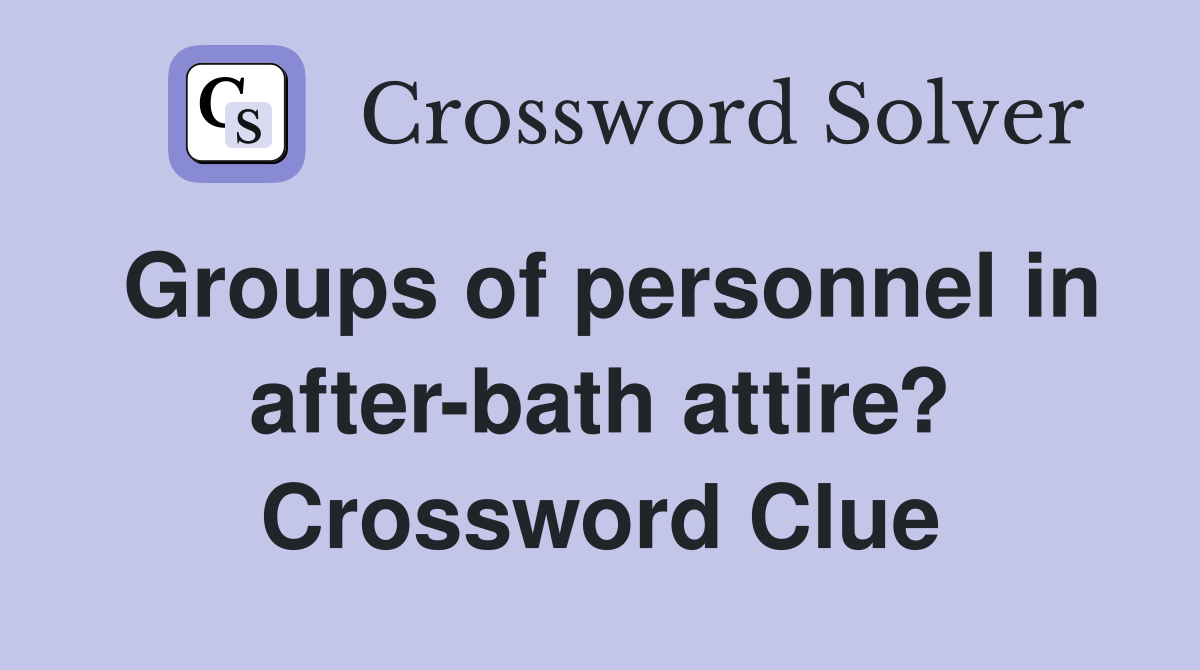 Groups of personnel in after-bath attire? Crossword Clue