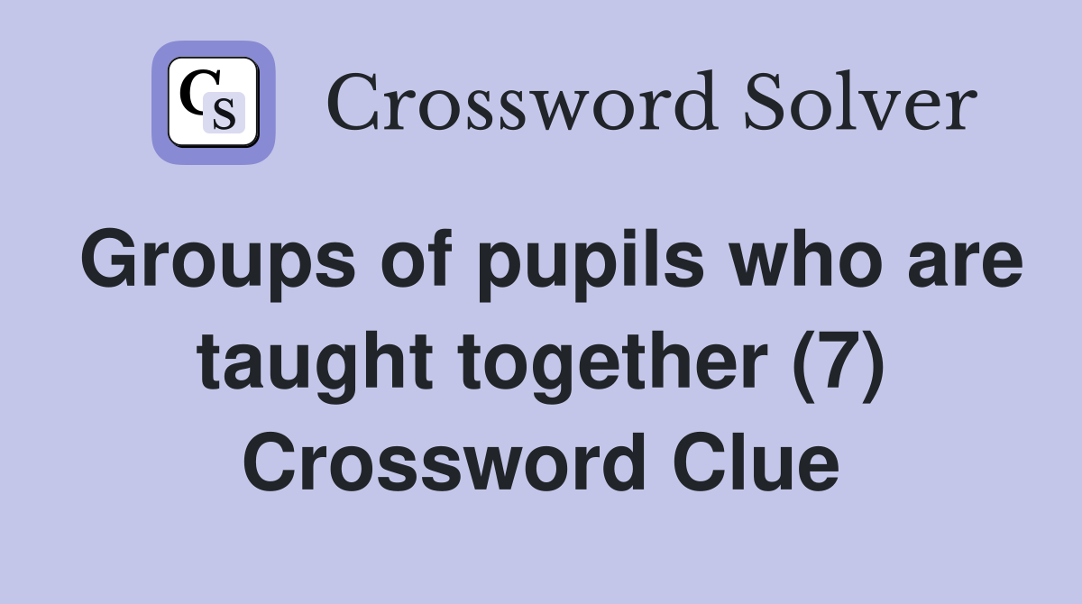 Groups of pupils who are taught together (7) Crossword Clue