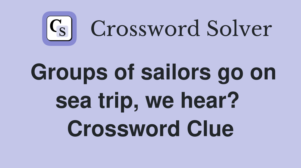 Groups of sailors go on sea trip, we hear?  Crossword Clue