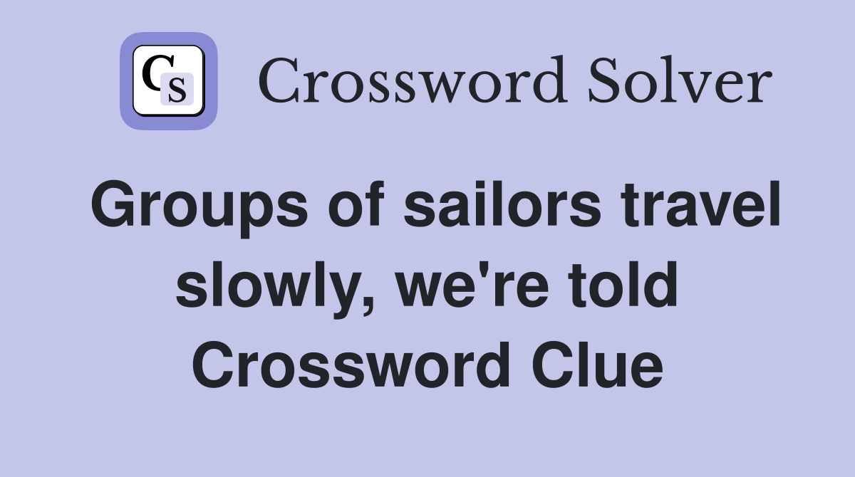 Groups of sailors travel slowly, we're told Crossword Clue
