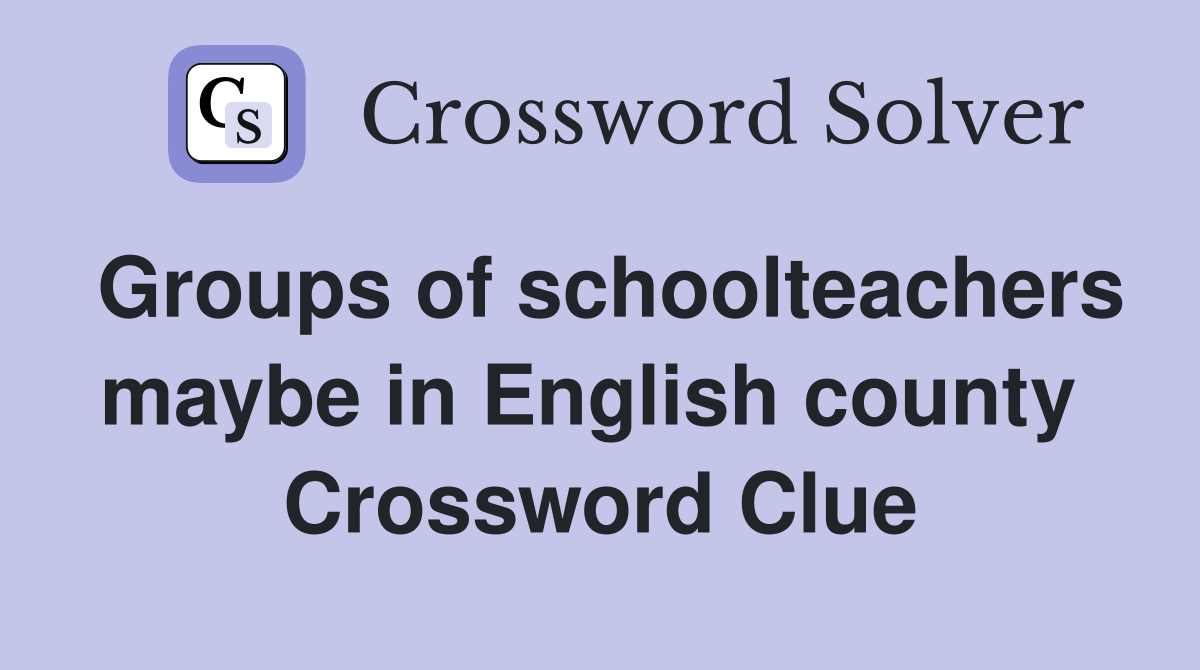 Groups of schoolteachers maybe in English county  Crossword Clue