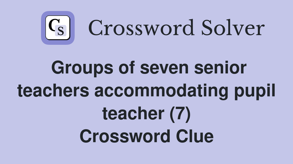 Groups of seven senior teachers accommodating pupil teacher (7) Crossword Clue