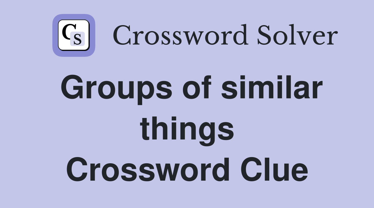 Groups of similar things Crossword Clue
