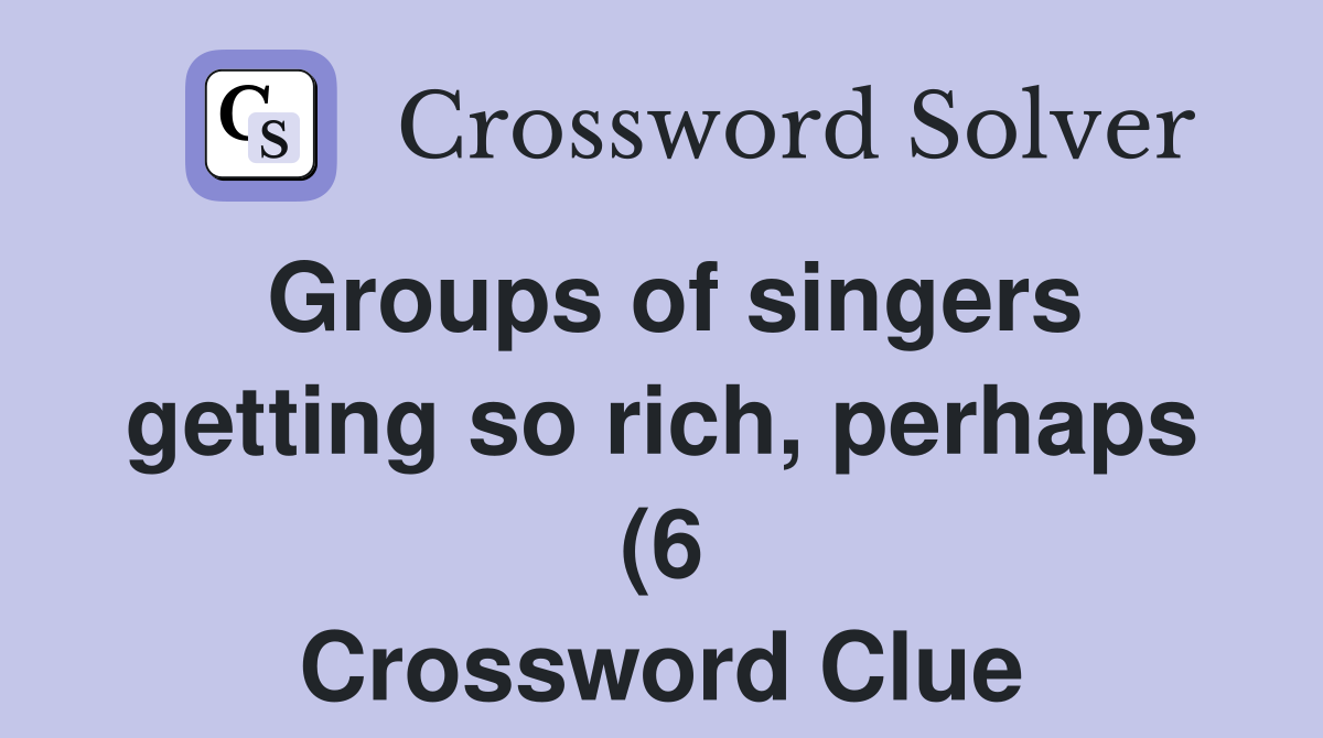 Groups of singers getting so rich perhaps (6) Crossword Clue Answers Groups of singers getting so rich perhaps (6) Crossword Clue Answers