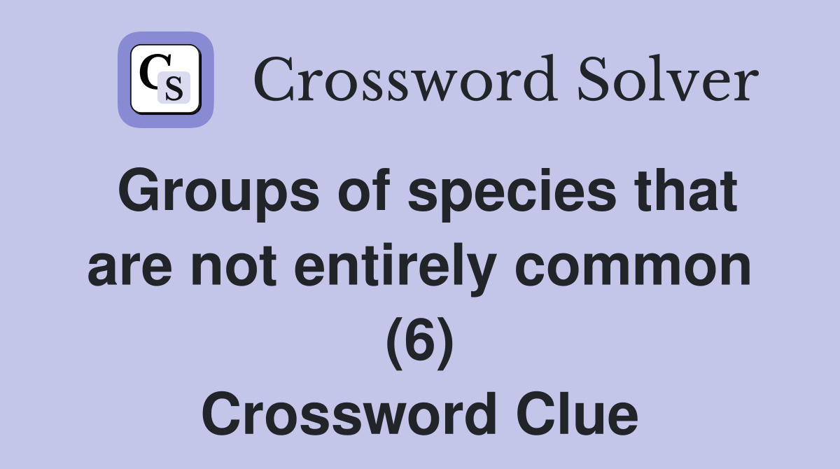 Groups of species that are not entirely common (6) Crossword Clue