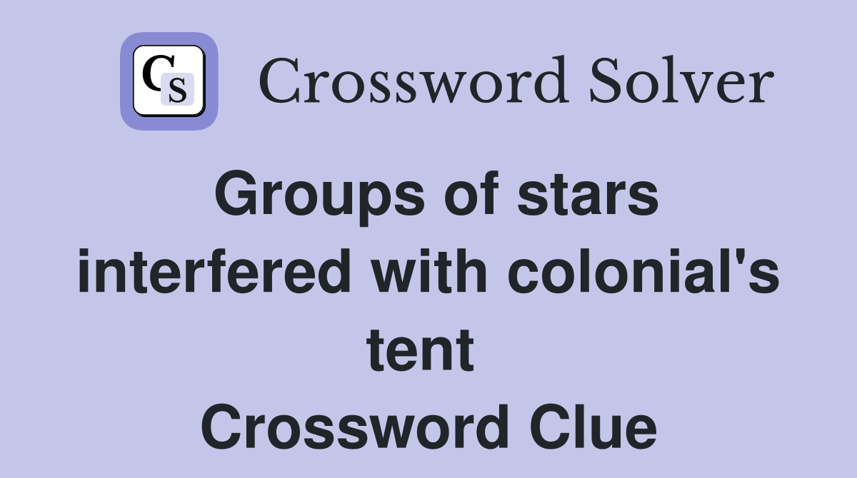 Groups of stars interfered with colonial's tent  Crossword Clue