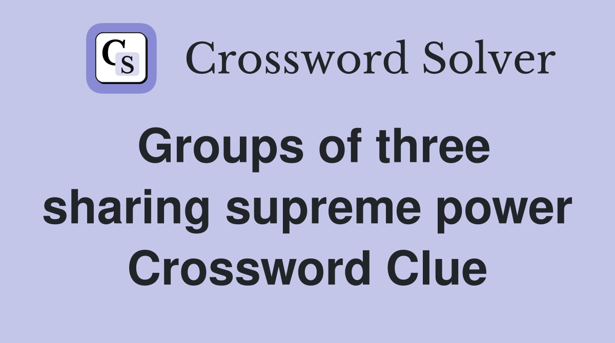 Groups of three sharing supreme power Crossword Clue