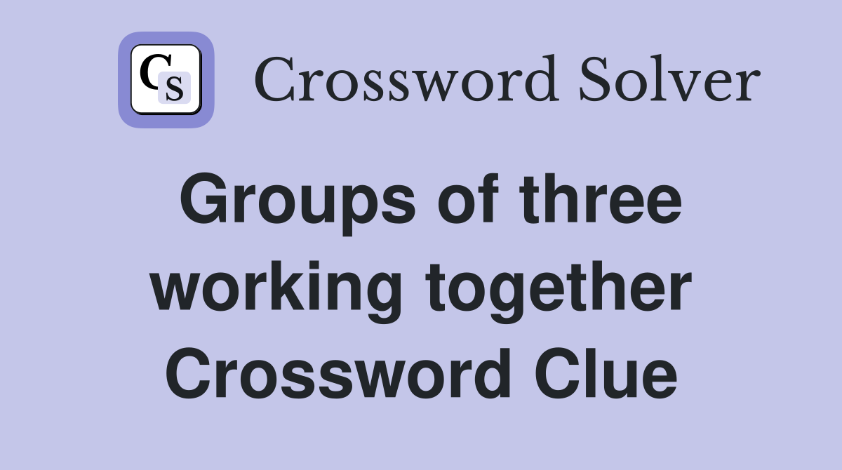 Groups of three working together Crossword Clue