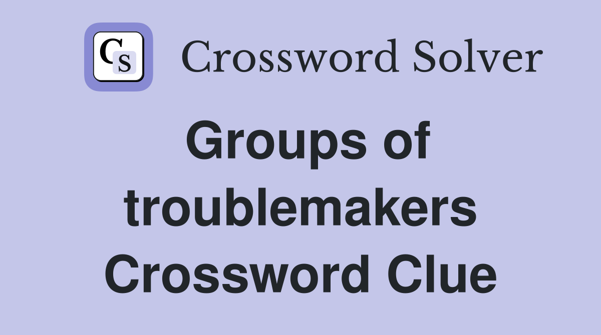 Groups of troublemakers Crossword Clue