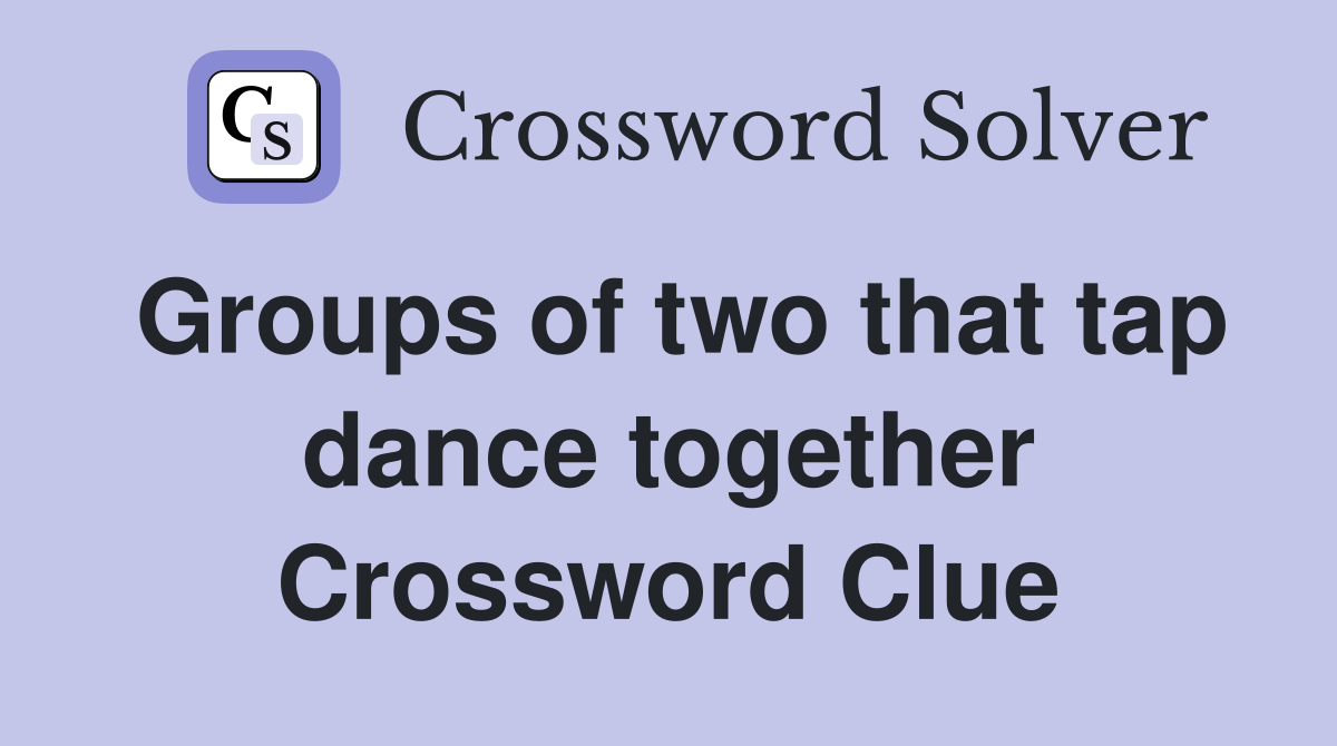 Groups of two that tap dance together Crossword Clue