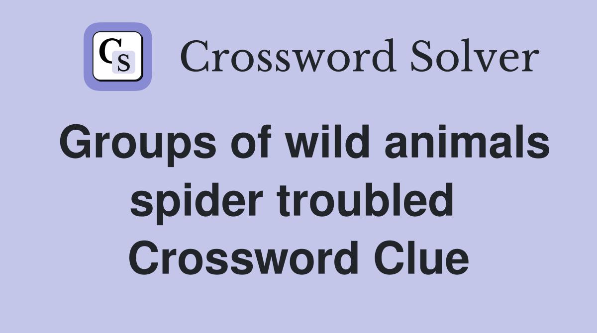 Groups of wild animals spider troubled  Crossword Clue