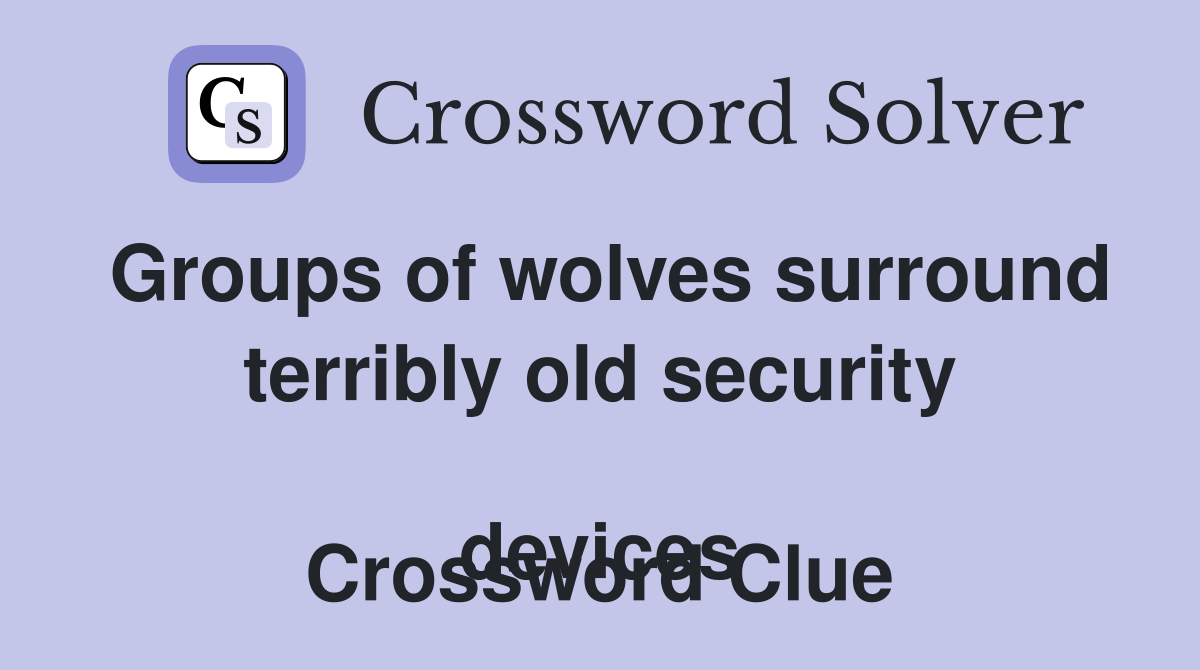 Groups of wolves surround terribly old security 
devices Crossword Clue