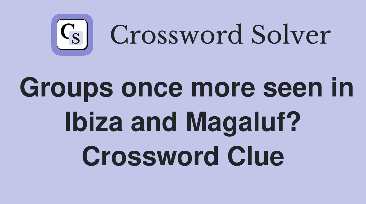 Groups once more seen in Ibiza and Magaluf? Crossword Clue
