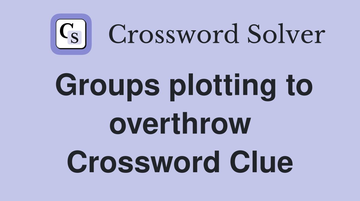 Groups plotting to overthrow Crossword Clue