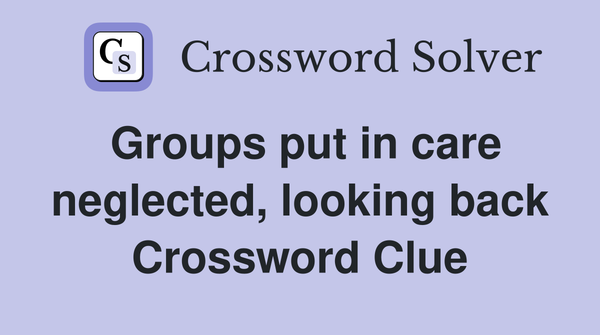 Groups put in care neglected, looking back Crossword Clue