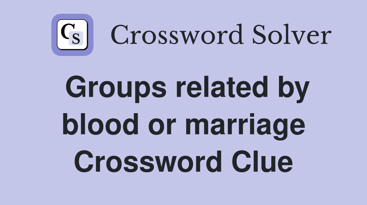 Groups related by blood or marriage Crossword Clue