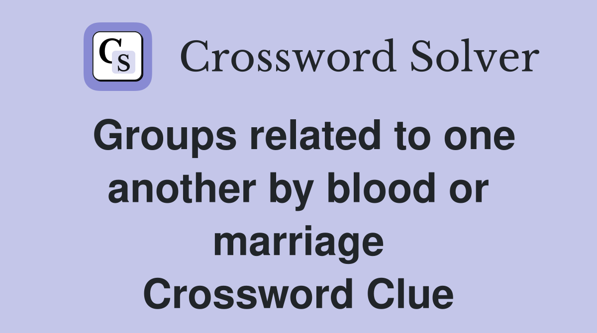 Groups related to one another by blood or marriage Crossword Clue