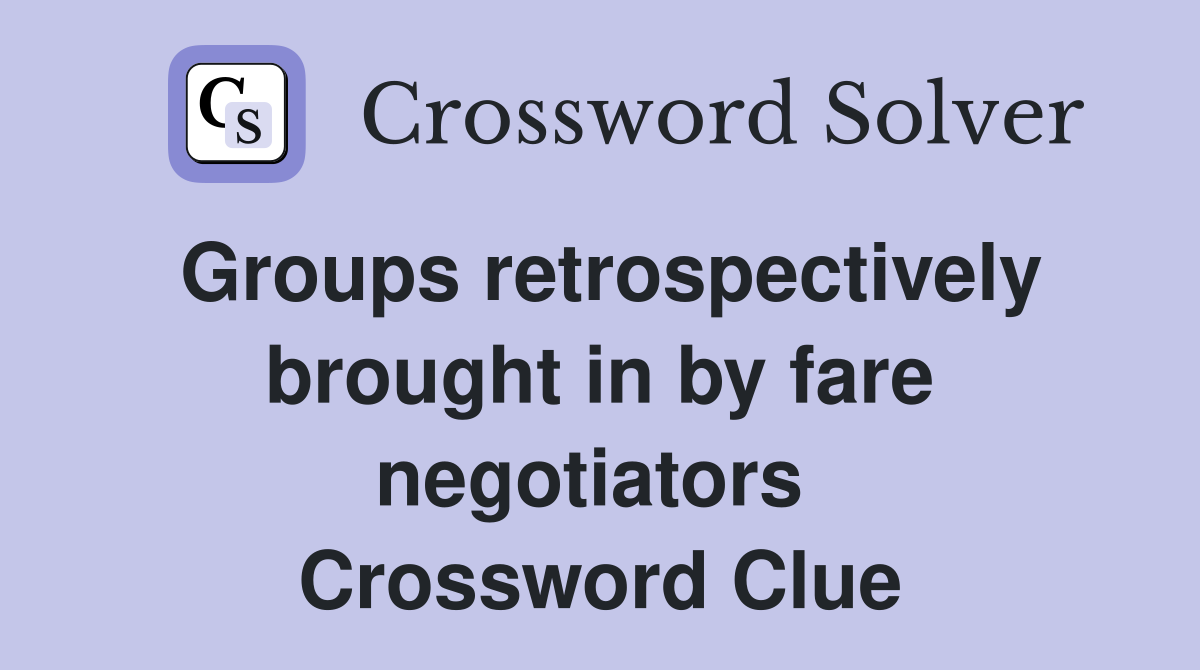 Groups retrospectively brought in by fare negotiators  Crossword Clue
