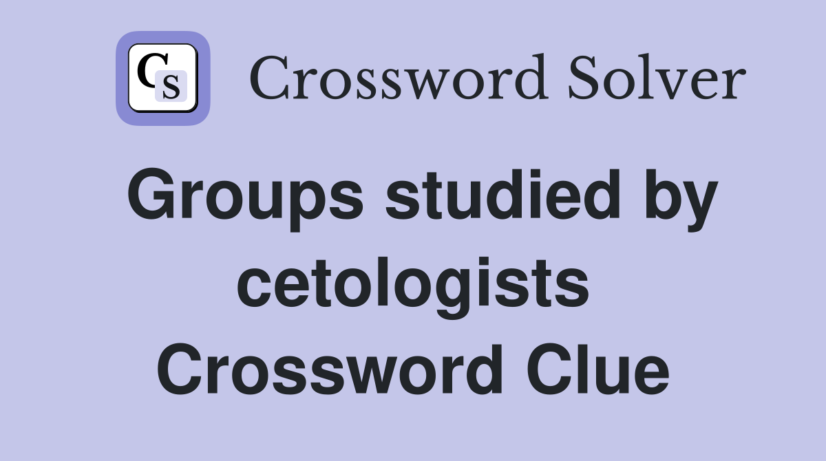 Groups studied by cetologists Crossword Clue